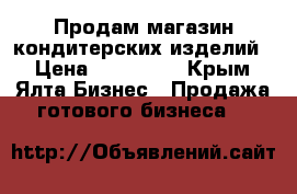 Продам магазин кондитерских изделий  › Цена ­ 200 000 - Крым, Ялта Бизнес » Продажа готового бизнеса   